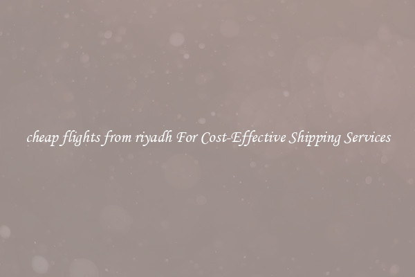 cheap flights from riyadh For Cost-Effective Shipping Services