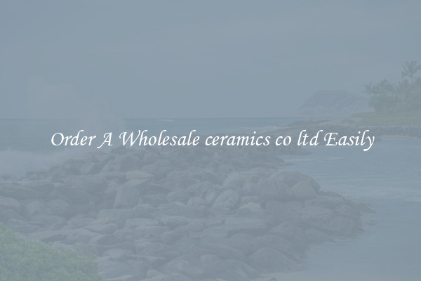 Order A Wholesale ceramics co ltd Easily