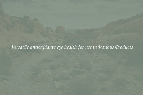 Versatile antioxidants eye health for use in Various Products