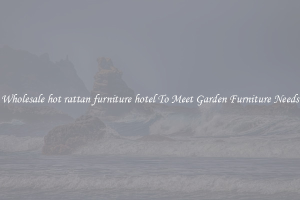 Wholesale hot rattan furniture hotel To Meet Garden Furniture Needs