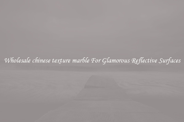 Wholesale chinese texture marble For Glamorous Reflective Surfaces