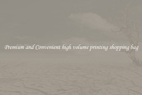 Premium and Convenient high volume printing shopping bag