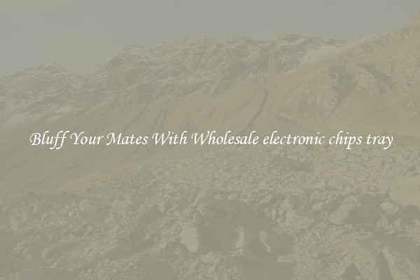 Bluff Your Mates With Wholesale electronic chips tray