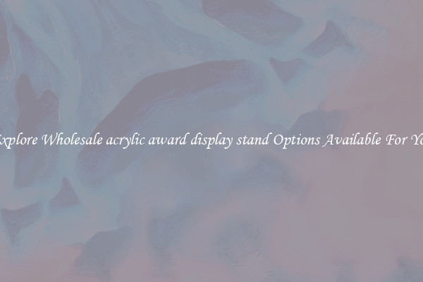 Explore Wholesale acrylic award display stand Options Available For You