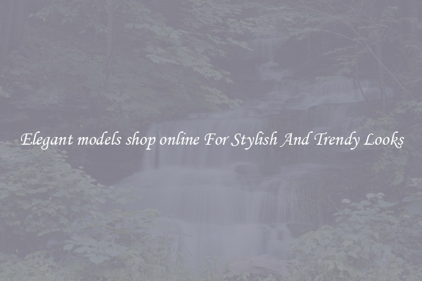 Elegant models shop online For Stylish And Trendy Looks