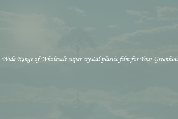 A Wide Range of Wholesale super crystal plastic film for Your Greenhouse