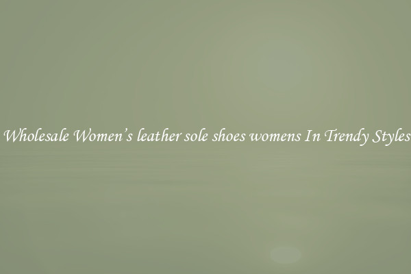 Wholesale Women’s leather sole shoes womens In Trendy Styles