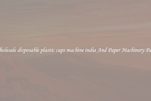 Wholesale disposable plastic cups machine india And Paper Machinery Parts