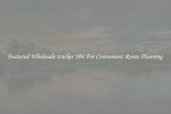 Featured Wholesale tracker 104 For Convenient Route Planning 