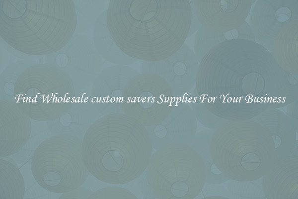 Find Wholesale custom savers Supplies For Your Business