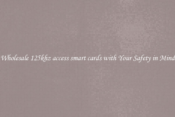 Wholesale 125khz access smart cards with Your Safety in Mind