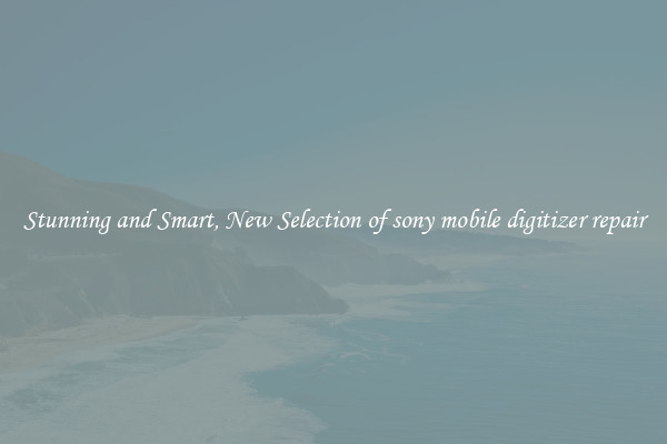Stunning and Smart, New Selection of sony mobile digitizer repair