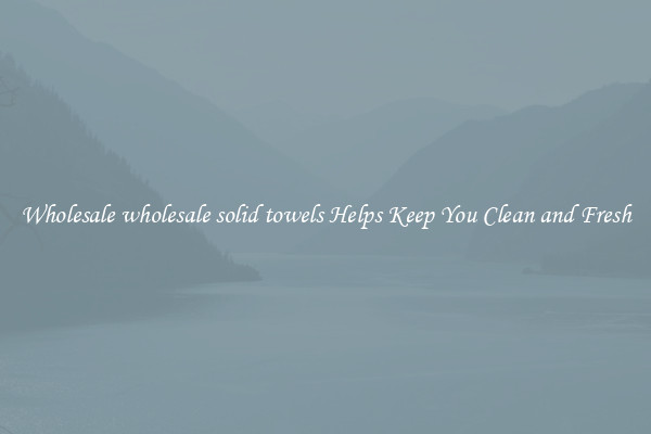 Wholesale wholesale solid towels Helps Keep You Clean and Fresh