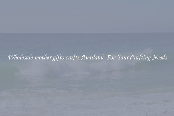 Wholesale mother gifts crafts Available For Your Crafting Needs