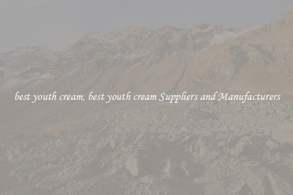 best youth cream, best youth cream Suppliers and Manufacturers