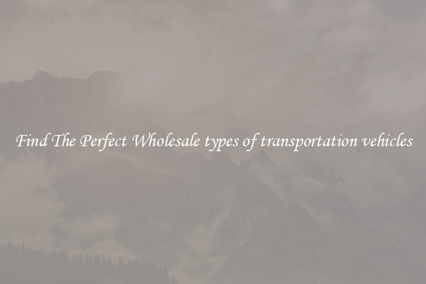 Find The Perfect Wholesale types of transportation vehicles