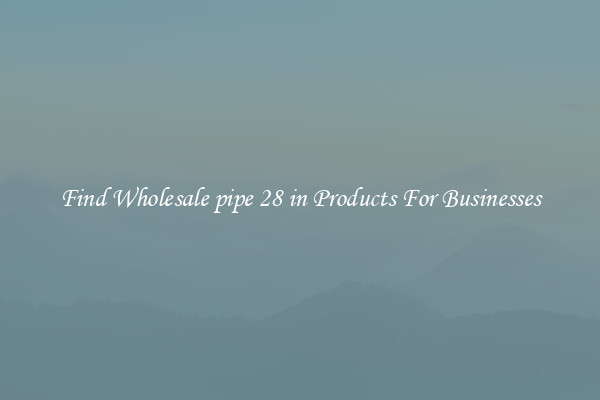 Find Wholesale pipe 28 in Products For Businesses
