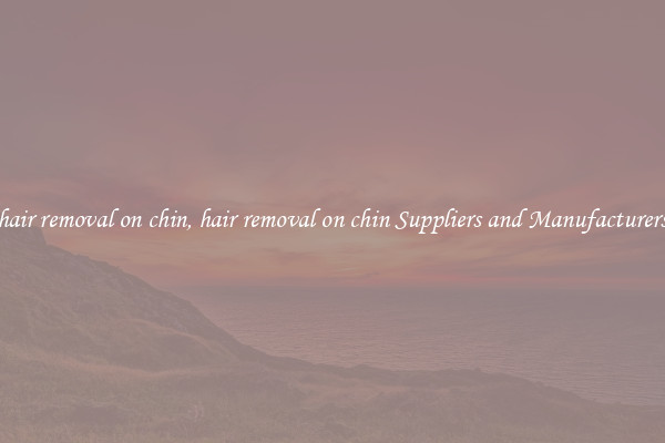 hair removal on chin, hair removal on chin Suppliers and Manufacturers