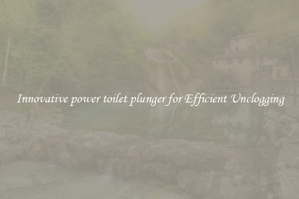Innovative power toilet plunger for Efficient Unclogging