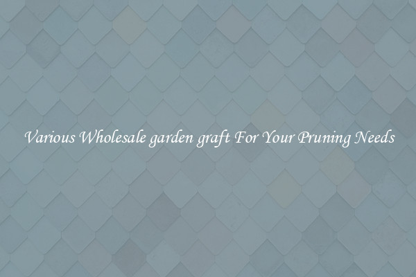 Various Wholesale garden graft For Your Pruning Needs