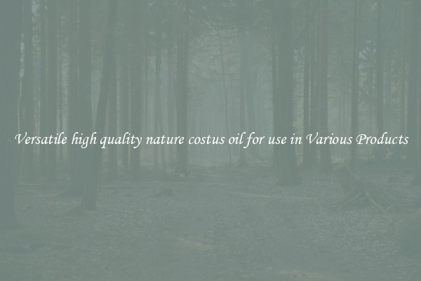 Versatile high quality nature costus oil for use in Various Products