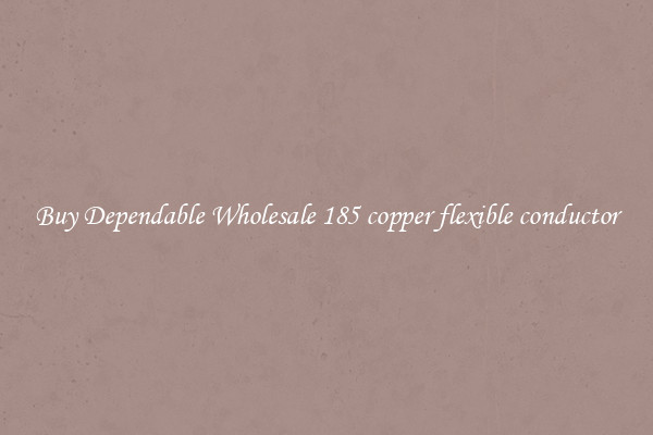 Buy Dependable Wholesale 185 copper flexible conductor