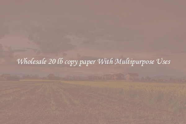 Wholesale 20 lb copy paper With Multipurpose Uses