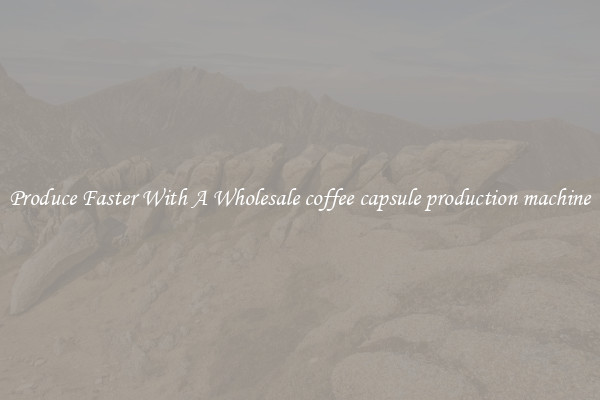 Produce Faster With A Wholesale coffee capsule production machine