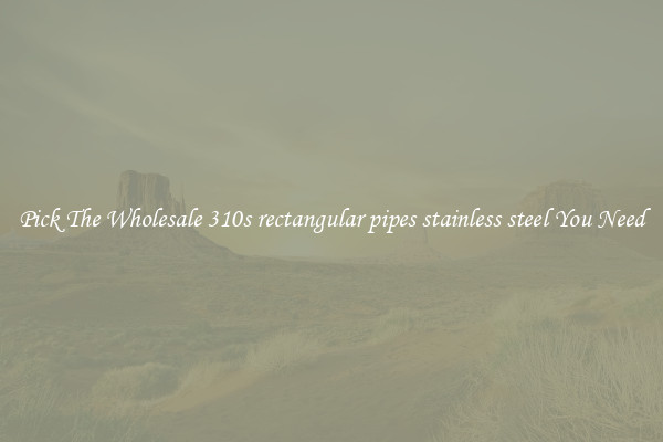 Pick The Wholesale 310s rectangular pipes stainless steel You Need