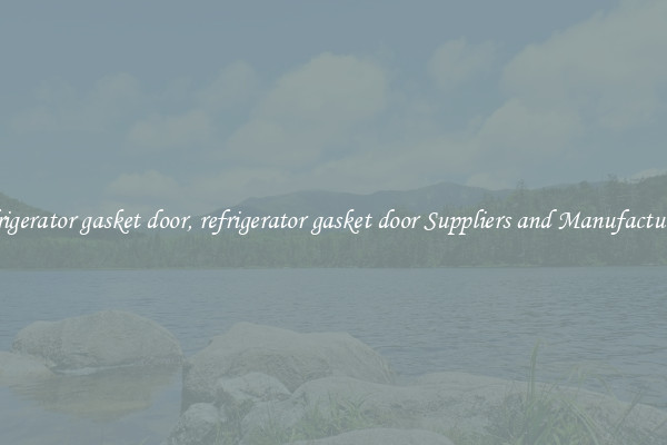 refrigerator gasket door, refrigerator gasket door Suppliers and Manufacturers