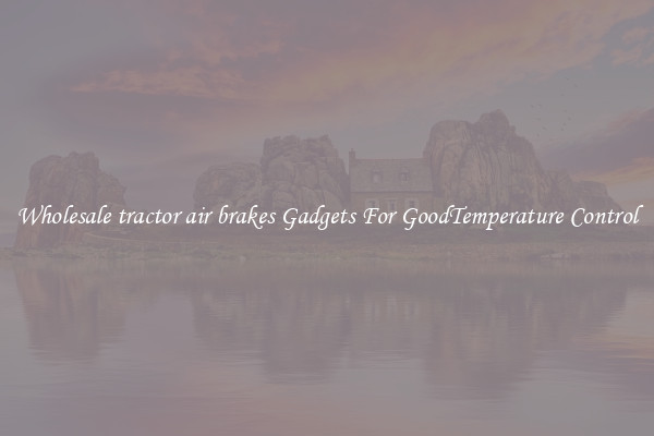 Wholesale tractor air brakes Gadgets For GoodTemperature Control