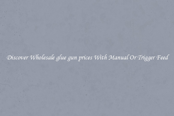 Discover Wholesale glue gun prices With Manual Or Trigger Feed