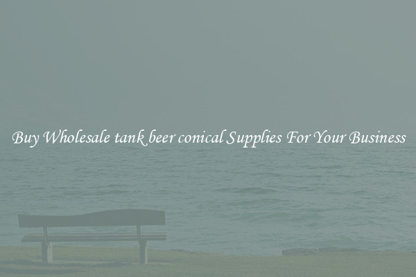 Buy Wholesale tank beer conical Supplies For Your Business