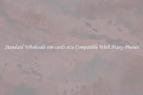 Standard Wholesale sim cards size Compatible With Many Phones