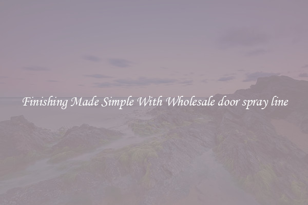 Finishing Made Simple With Wholesale door spray line