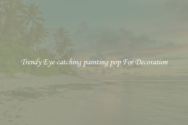 Trendy Eye-catching painting pop For Decoration