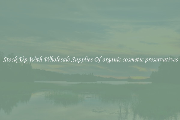 Stock Up With Wholesale Supplies Of organic cosmetic preservatives