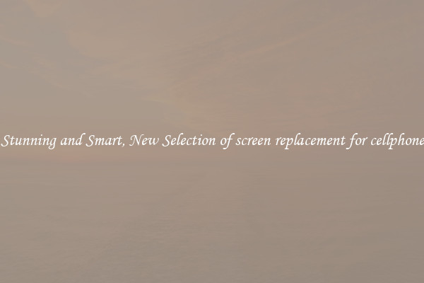 Stunning and Smart, New Selection of screen replacement for cellphone