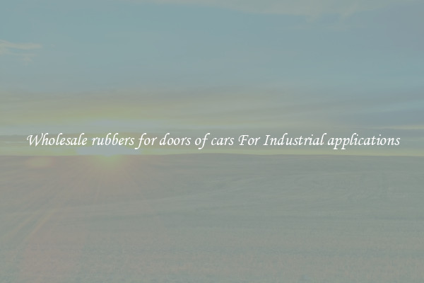 Wholesale rubbers for doors of cars For Industrial applications