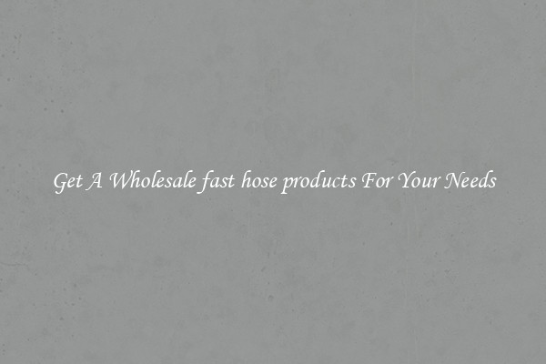 Get A Wholesale fast hose products For Your Needs