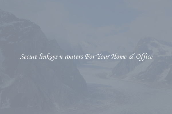 Secure linksys n routers For Your Home & Office
