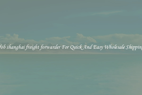 fob shanghai freight forwarder For Quick And Easy Wholesale Shipping