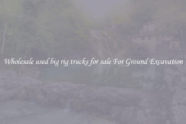 Wholesale used big rig trucks for sale For Ground Excavation