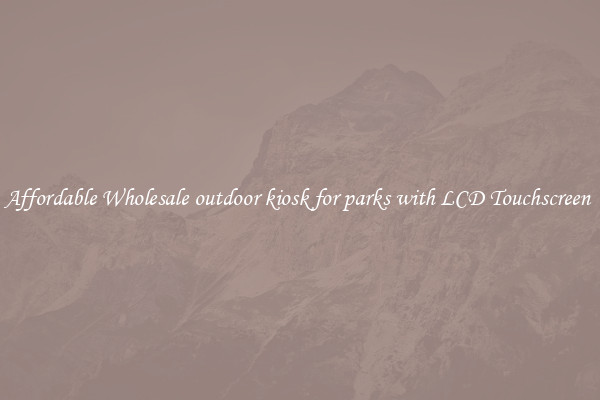 Affordable Wholesale outdoor kiosk for parks with LCD Touchscreen 