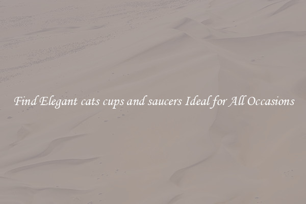 Find Elegant cats cups and saucers Ideal for All Occasions