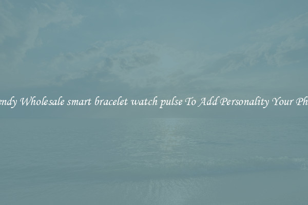 Trendy Wholesale smart bracelet watch pulse To Add Personality Your Phone