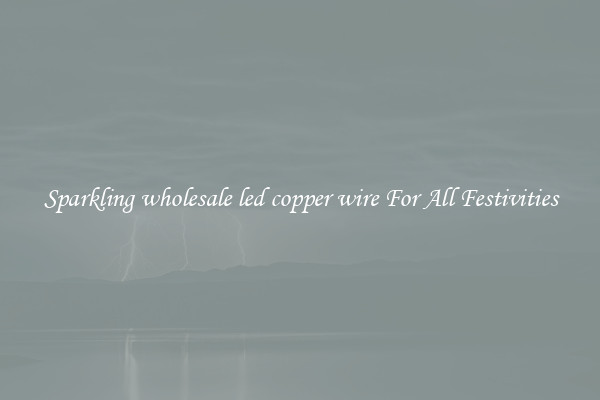 Sparkling wholesale led copper wire For All Festivities