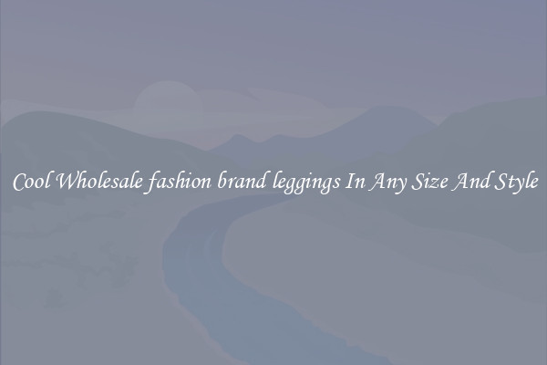Cool Wholesale fashion brand leggings In Any Size And Style