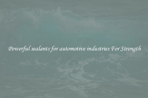 Powerful sealants for automotive industries For Strength