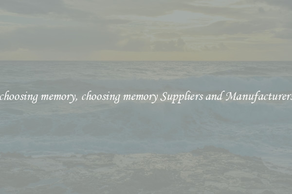choosing memory, choosing memory Suppliers and Manufacturers
